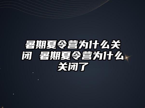 暑期夏令營為什么關閉 暑期夏令營為什么關閉了
