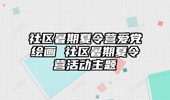 社區暑期夏令營愛黨繪畫 社區暑期夏令營活動主題