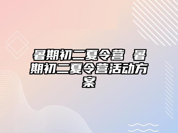 暑期初二夏令營 暑期初二夏令營活動方案