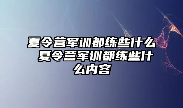 夏令營軍訓都練些什么 夏令營軍訓都練些什么內容