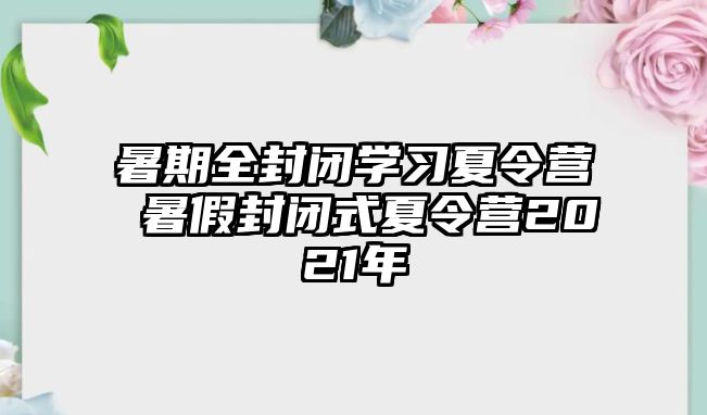 暑期全封閉學習夏令營 暑假封閉式夏令營2021年