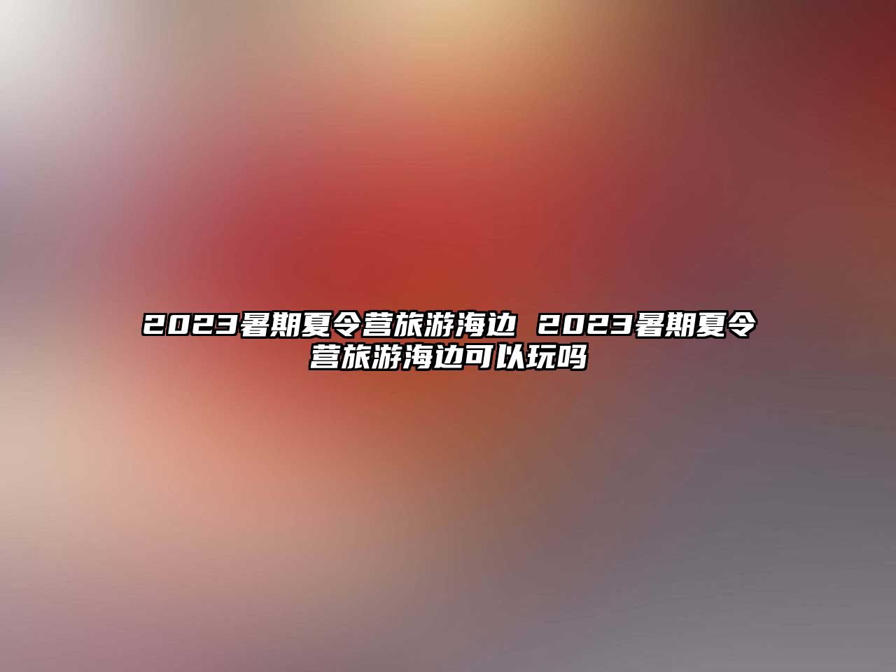 2023暑期夏令營旅游海邊 2023暑期夏令營旅游海邊可以玩嗎