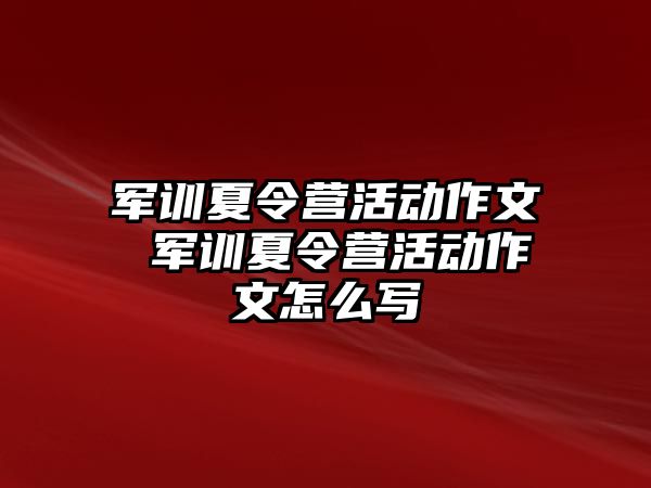 軍訓夏令營活動作文 軍訓夏令營活動作文怎么寫