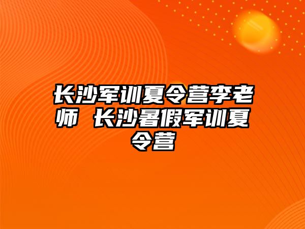 長沙軍訓夏令營李老師 長沙暑假軍訓夏令營
