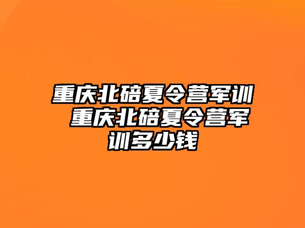重慶北碚夏令營(yíng)軍訓(xùn) 重慶北碚夏令營(yíng)軍訓(xùn)多少錢(qián)