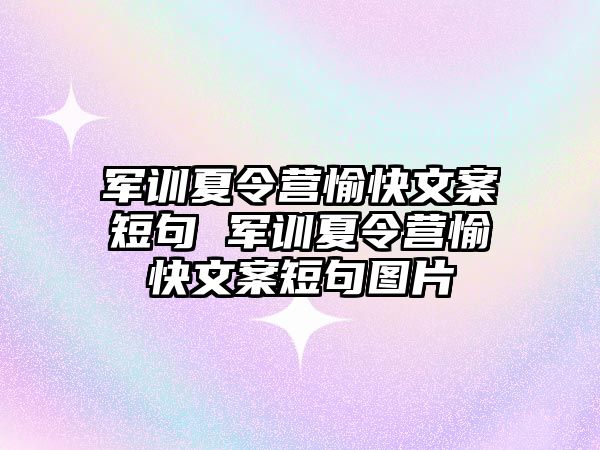 軍訓夏令營愉快文案短句 軍訓夏令營愉快文案短句圖片