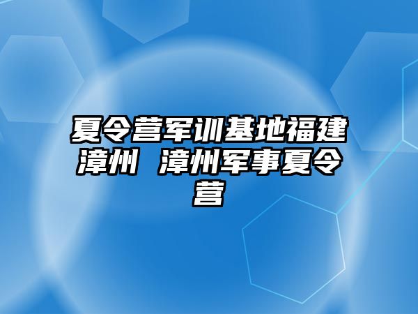 夏令營軍訓基地福建漳州 漳州軍事夏令營