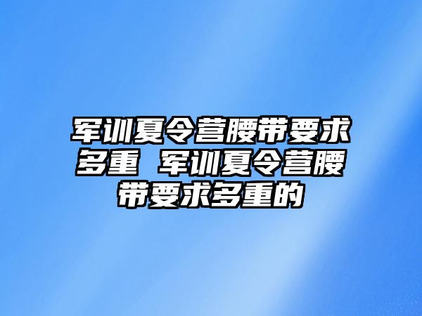 軍訓夏令營腰帶要求多重 軍訓夏令營腰帶要求多重的