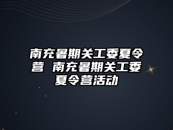 南充暑期關工委夏令營 南充暑期關工委夏令營活動
