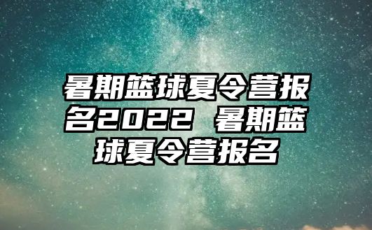 暑期籃球夏令營報名2022 暑期籃球夏令營報名
