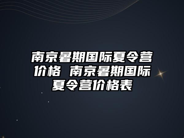 南京暑期國際夏令營價格 南京暑期國際夏令營價格表