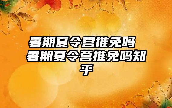 暑期夏令營推免嗎 暑期夏令營推免嗎知乎