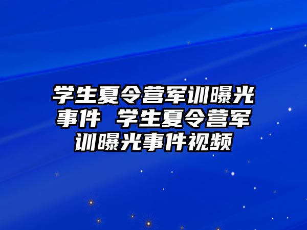 學(xué)生夏令營(yíng)軍訓(xùn)曝光事件 學(xué)生夏令營(yíng)軍訓(xùn)曝光事件視頻