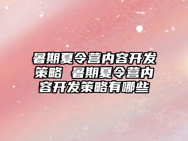 暑期夏令營內容開發策略 暑期夏令營內容開發策略有哪些