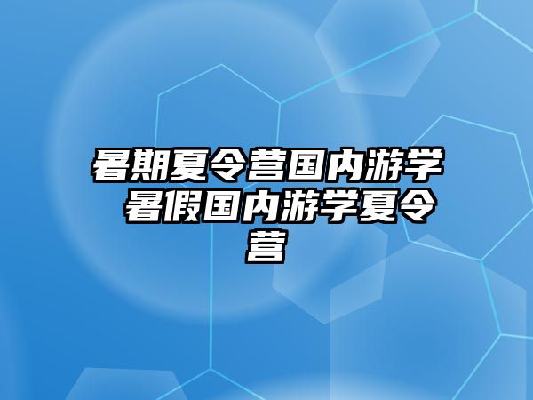 暑期夏令營國內游學 暑假國內游學夏令營