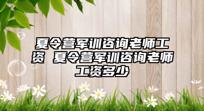 夏令營軍訓咨詢老師工資 夏令營軍訓咨詢老師工資多少