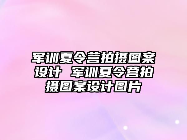 軍訓(xùn)夏令營(yíng)拍攝圖案設(shè)計(jì) 軍訓(xùn)夏令營(yíng)拍攝圖案設(shè)計(jì)圖片