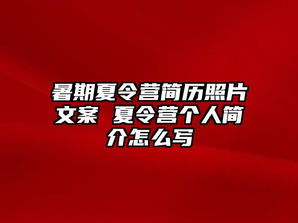 暑期夏令營簡歷照片文案 夏令營個人簡介怎么寫