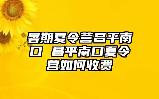 暑期夏令營昌平南口 昌平南口夏令營如何收費
