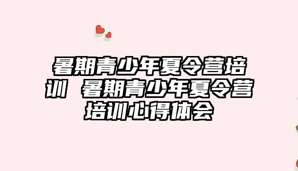 暑期青少年夏令營培訓 暑期青少年夏令營培訓心得體會
