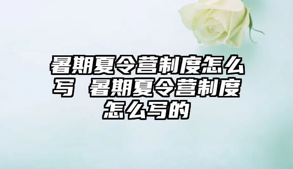 暑期夏令營制度怎么寫 暑期夏令營制度怎么寫的