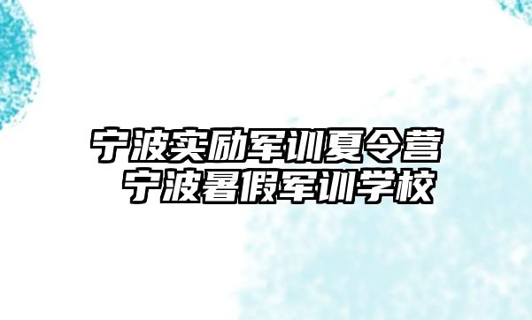 寧波實(shí)勵(lì)軍訓(xùn)夏令營(yíng) 寧波暑假軍訓(xùn)學(xué)校