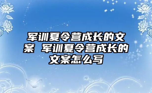 軍訓夏令營成長的文案 軍訓夏令營成長的文案怎么寫