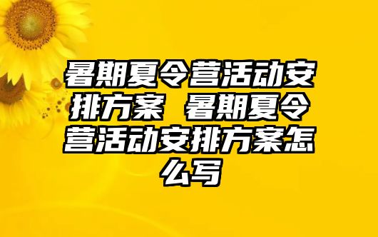 暑期夏令營活動安排方案 暑期夏令營活動安排方案怎么寫