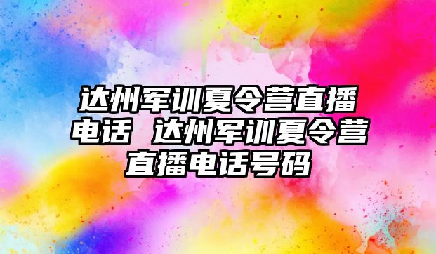 達州軍訓夏令營直播電話 達州軍訓夏令營直播電話號碼