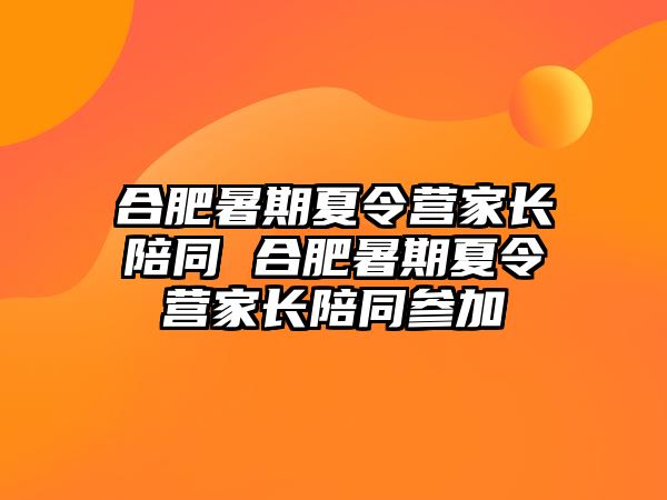 合肥暑期夏令營家長陪同 合肥暑期夏令營家長陪同參加
