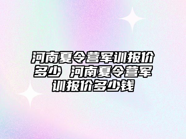 河南夏令營軍訓報價多少 河南夏令營軍訓報價多少錢
