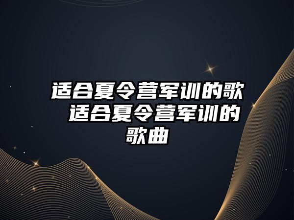 適合夏令營(yíng)軍訓(xùn)的歌 適合夏令營(yíng)軍訓(xùn)的歌曲
