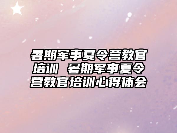 暑期軍事夏令營教官培訓 暑期軍事夏令營教官培訓心得體會