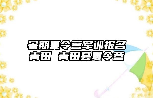 暑期夏令營軍訓報名青田 青田縣夏令營