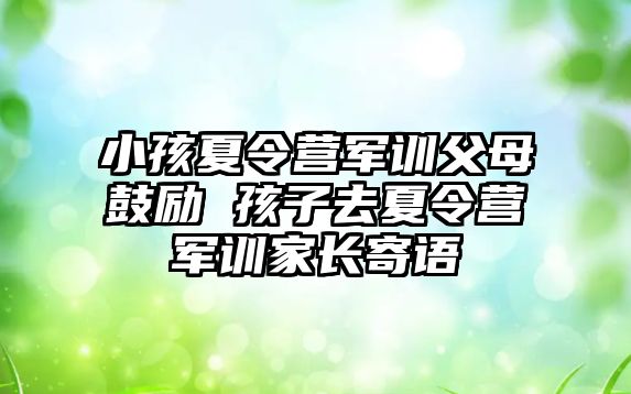 小孩夏令營軍訓父母鼓勵 孩子去夏令營軍訓家長寄語