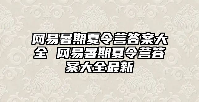 網易暑期夏令營答案大全 網易暑期夏令營答案大全最新