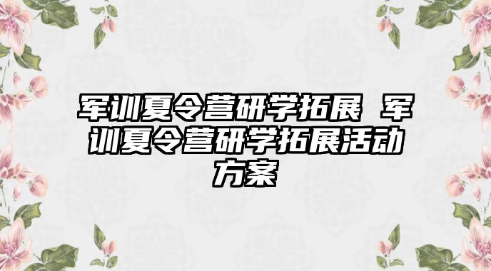 軍訓夏令營研學拓展 軍訓夏令營研學拓展活動方案