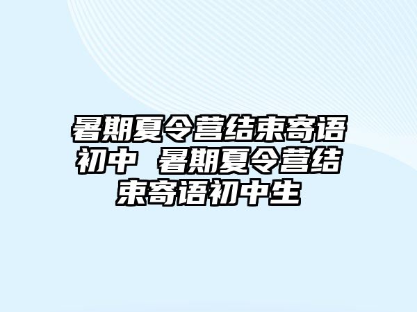 暑期夏令營結束寄語初中 暑期夏令營結束寄語初中生