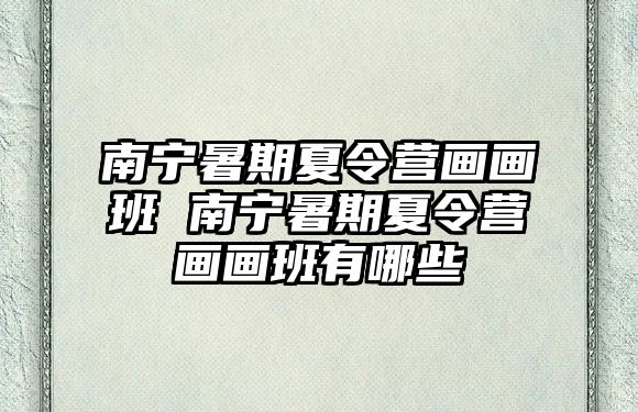 南寧暑期夏令營畫畫班 南寧暑期夏令營畫畫班有哪些