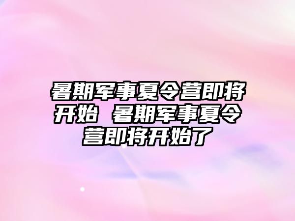暑期軍事夏令營即將開始 暑期軍事夏令營即將開始了