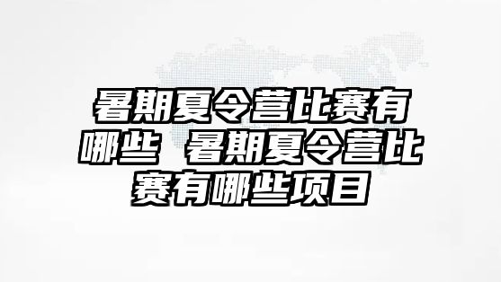 暑期夏令營比賽有哪些 暑期夏令營比賽有哪些項(xiàng)目