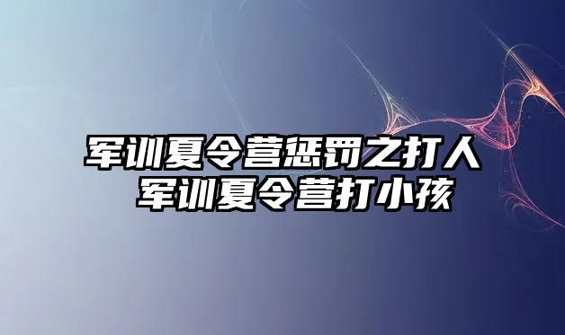 軍訓夏令營懲罰之打人 軍訓夏令營打小孩