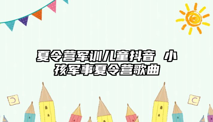 夏令營軍訓兒童抖音 小孩軍事夏令營歌曲