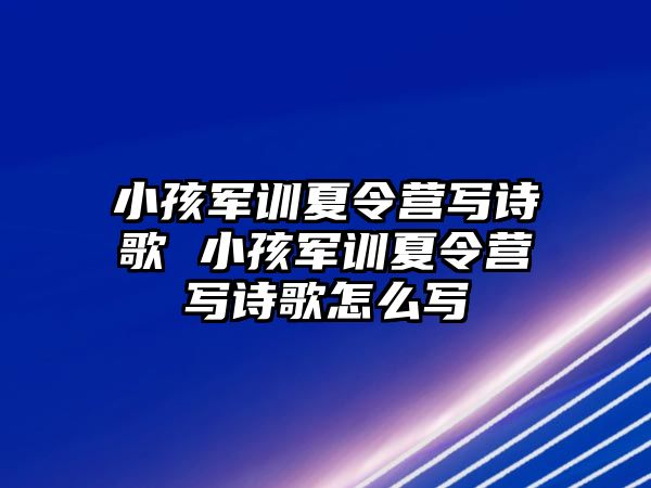 小孩軍訓夏令營寫詩歌 小孩軍訓夏令營寫詩歌怎么寫