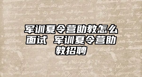 軍訓夏令營助教怎么面試 軍訓夏令營助教招聘