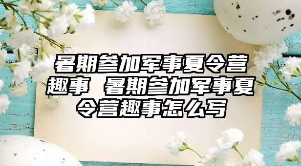 暑期參加軍事夏令營趣事 暑期參加軍事夏令營趣事怎么寫