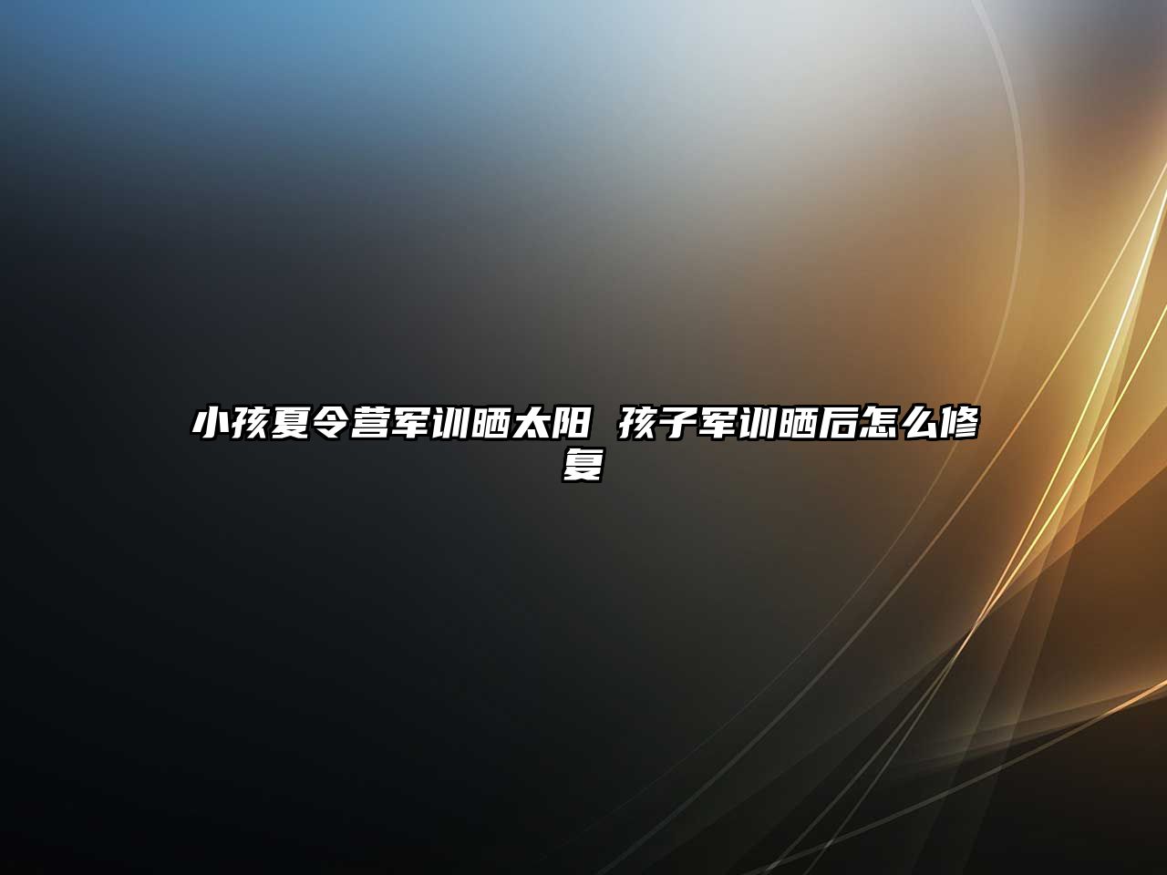 小孩夏令營軍訓曬太陽 孩子軍訓曬后怎么修復