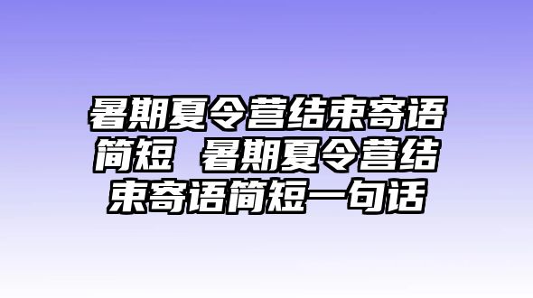 暑期夏令營結束寄語簡短 暑期夏令營結束寄語簡短一句話