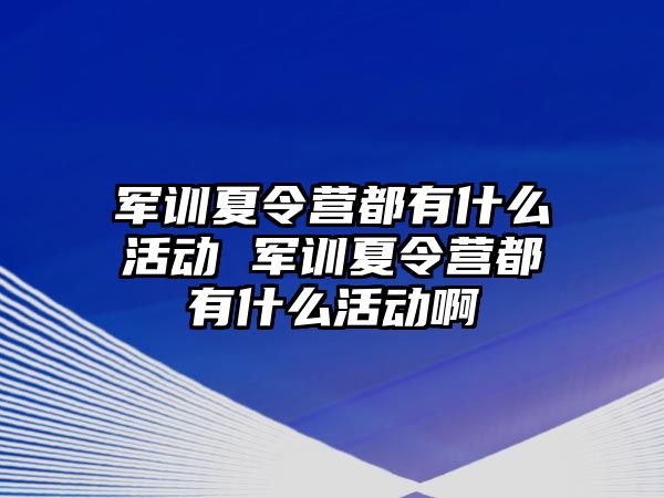 軍訓夏令營都有什么活動 軍訓夏令營都有什么活動啊