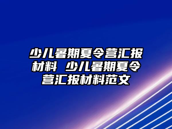 少兒暑期夏令營匯報材料 少兒暑期夏令營匯報材料范文